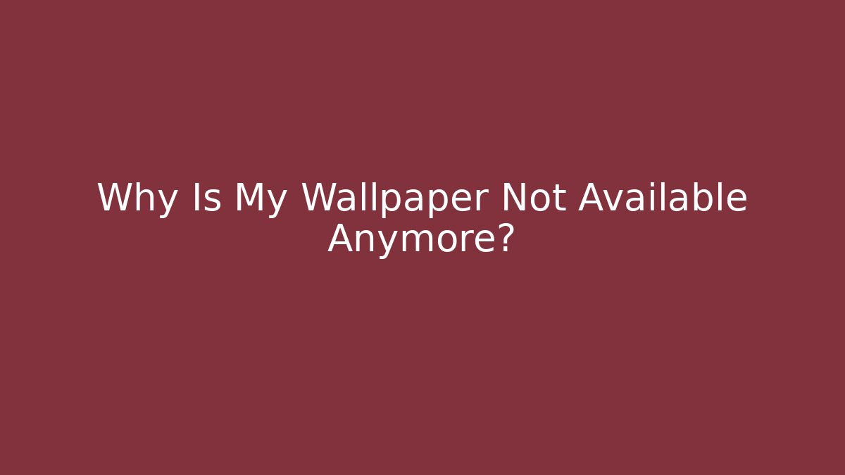 Why Is My Wallpaper Not Available Anymore?