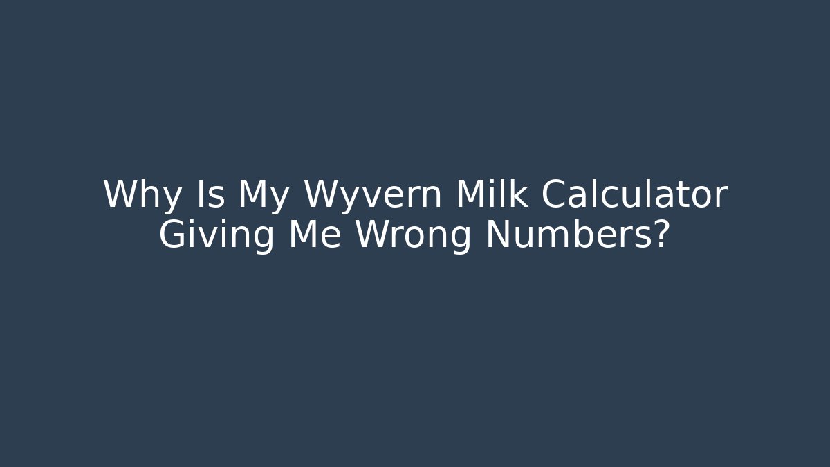 Why Is My Wyvern Milk Calculator Giving Me Wrong Numbers?