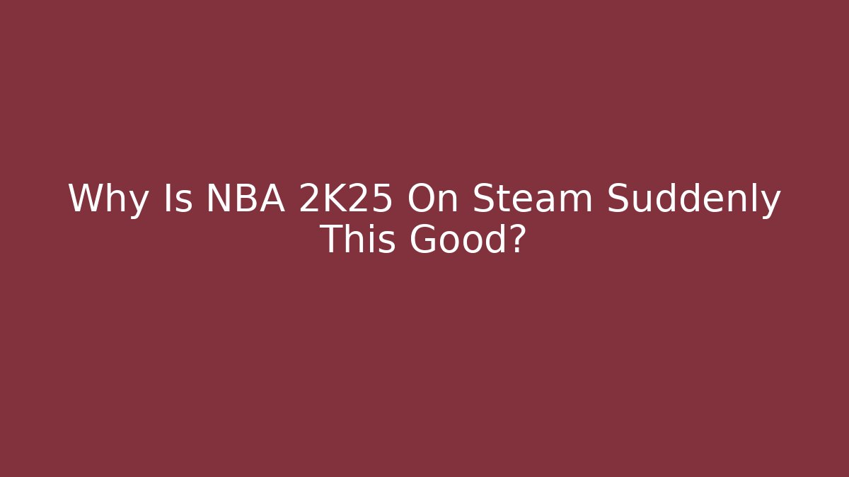 Why Is NBA 2K25 On Steam Suddenly This Good?