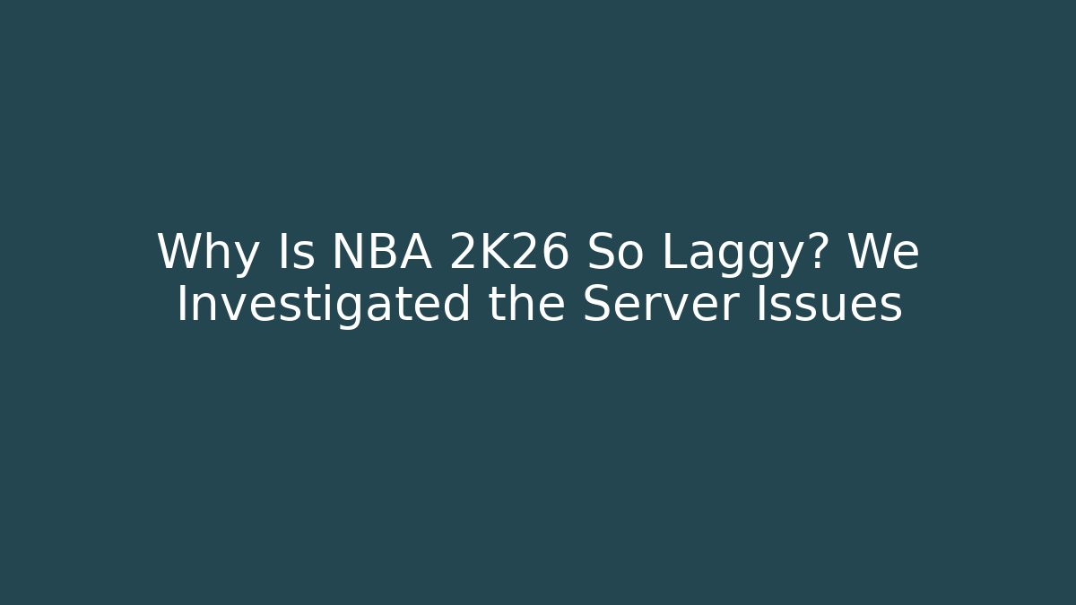 Why Is NBA 2K26 So Laggy? We Investigated the Server Issues