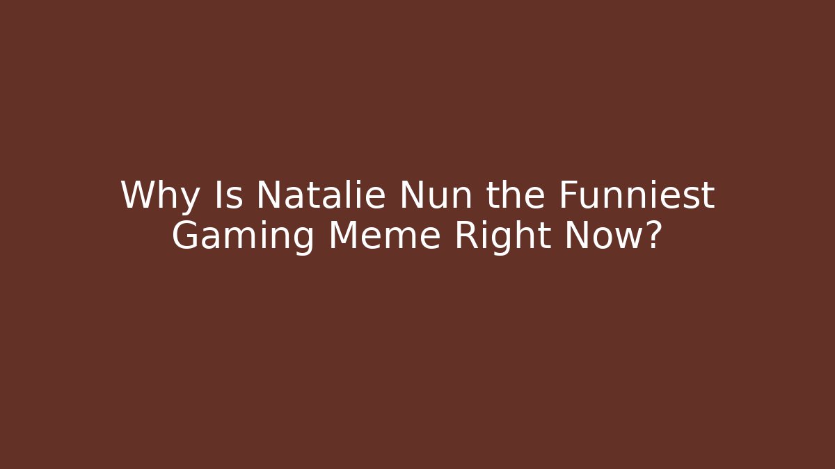Why Is Natalie Nun the Funniest Gaming Meme Right Now?