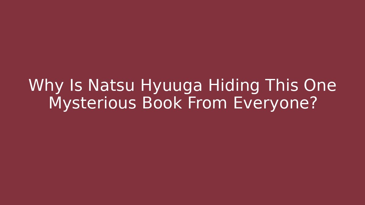 Why Is Natsu Hyuuga Hiding This One Mysterious Book From Everyone?