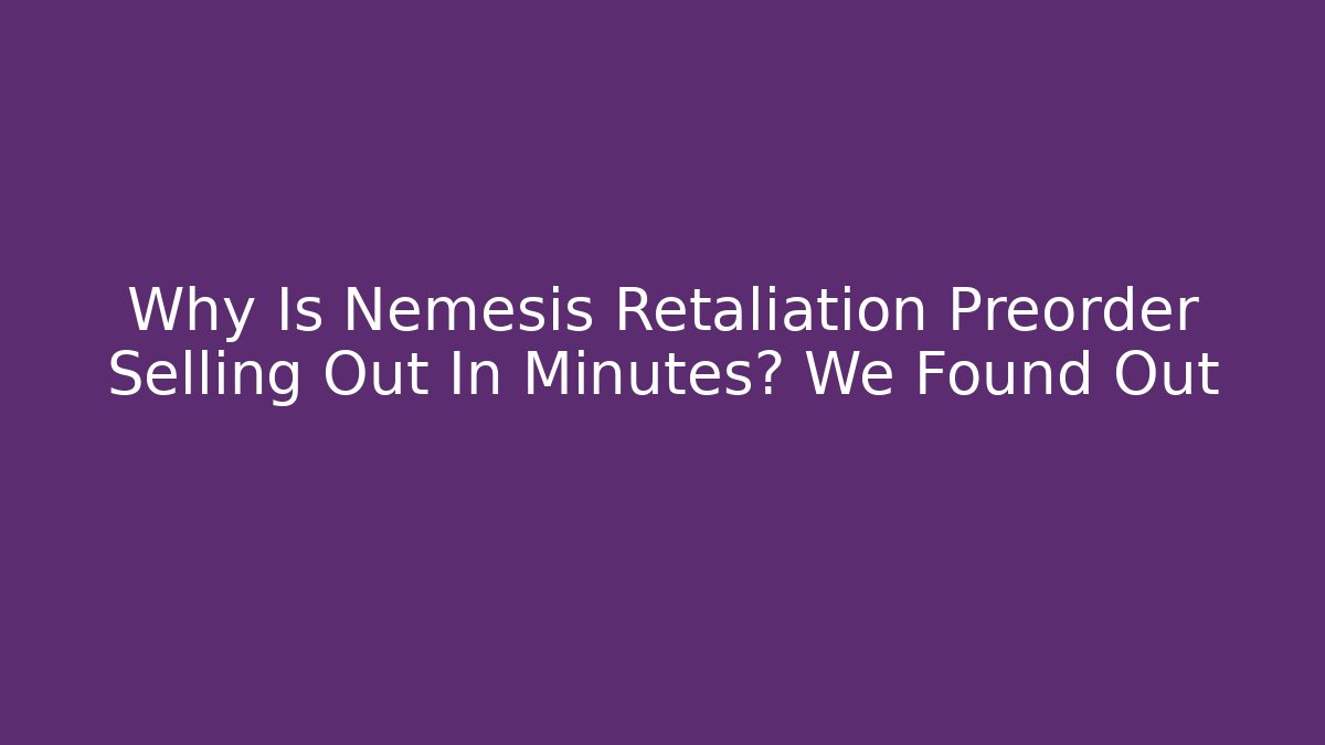 Why Is Nemesis Retaliation Preorder Selling Out In Minutes? We Found Out