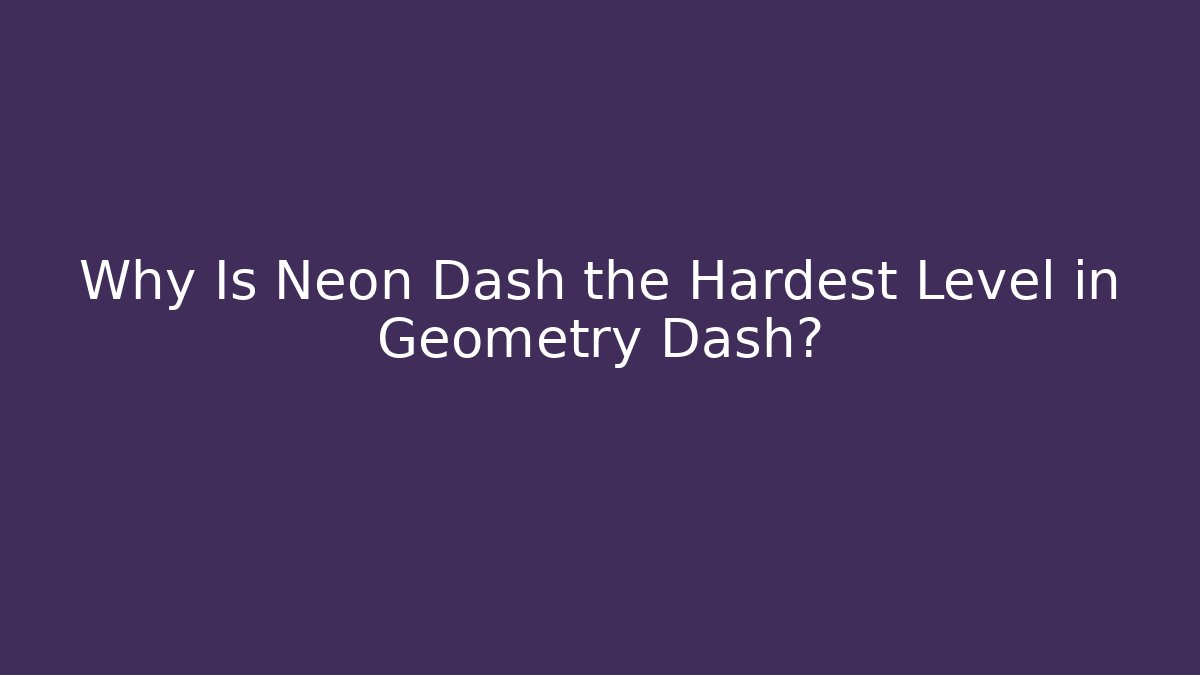 Why Is Neon Dash the Hardest Level in Geometry Dash? - Critter Realm