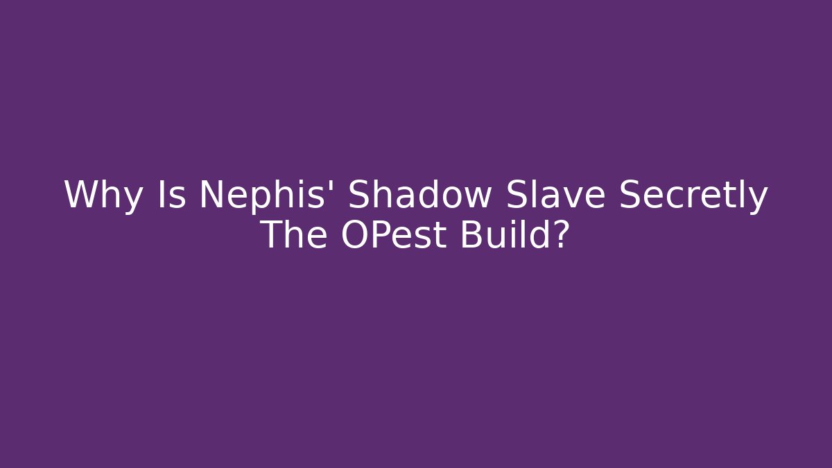 Why Is Nephis' Shadow Slave Secretly The OPest Build?