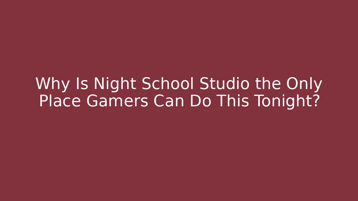 Why Is Night School Studio the Only Place Gamers Can Do This Tonight?