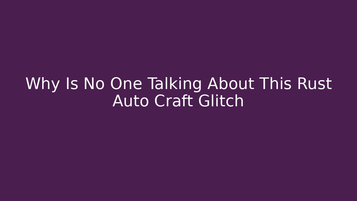 Why Is No One Talking About This Rust Auto Craft Glitch