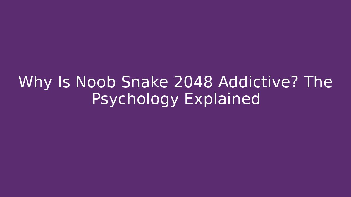 Why Is Noob Snake 2048 Addictive? The Psychology Explained