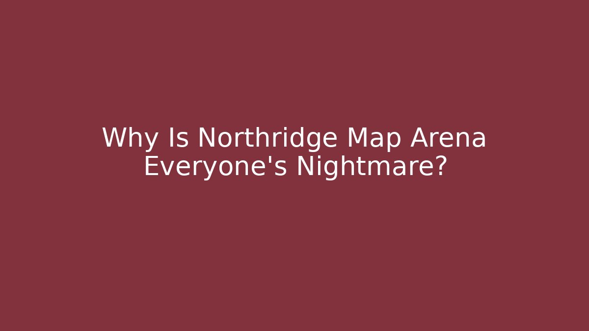 Why Is Northridge Map Arena Everyone’s Nightmare?