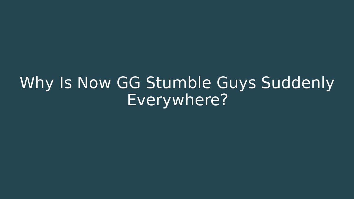 Why Is Now GG Stumble Guys Suddenly Everywhere?