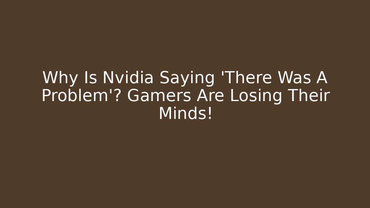 Why Is Nvidia Saying 'There Was A Problem'? Gamers Are Losing Their Minds!