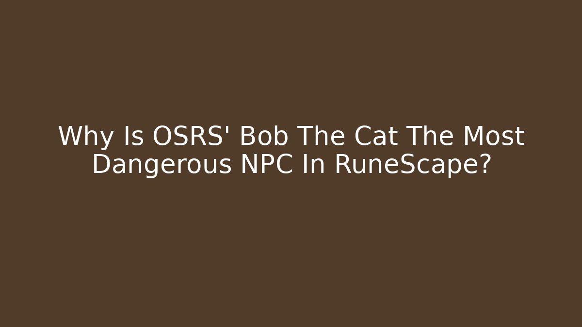 Why Is OSRS' Bob The Cat The Most Dangerous NPC In RuneScape? - Critter Realm