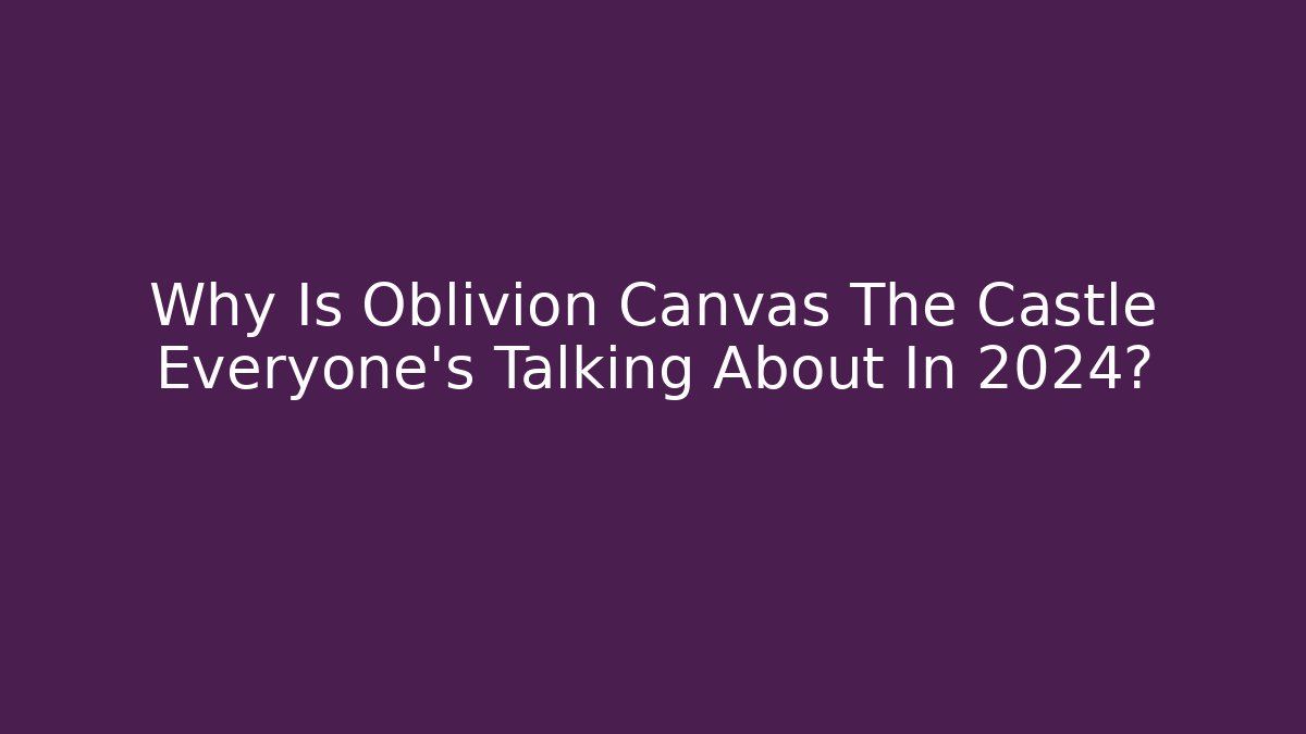 Why Is Oblivion Canvas The Castle Everyone's Talking About In 2024?