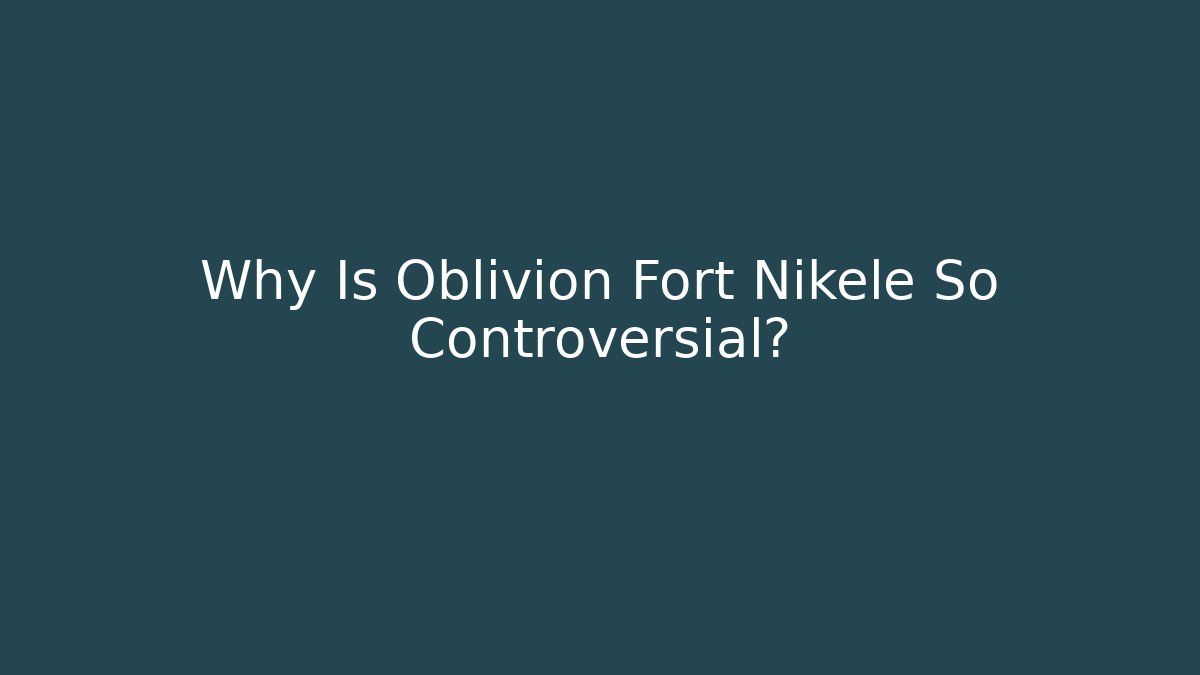 Why Is Oblivion Fort Nikele So Controversial?
