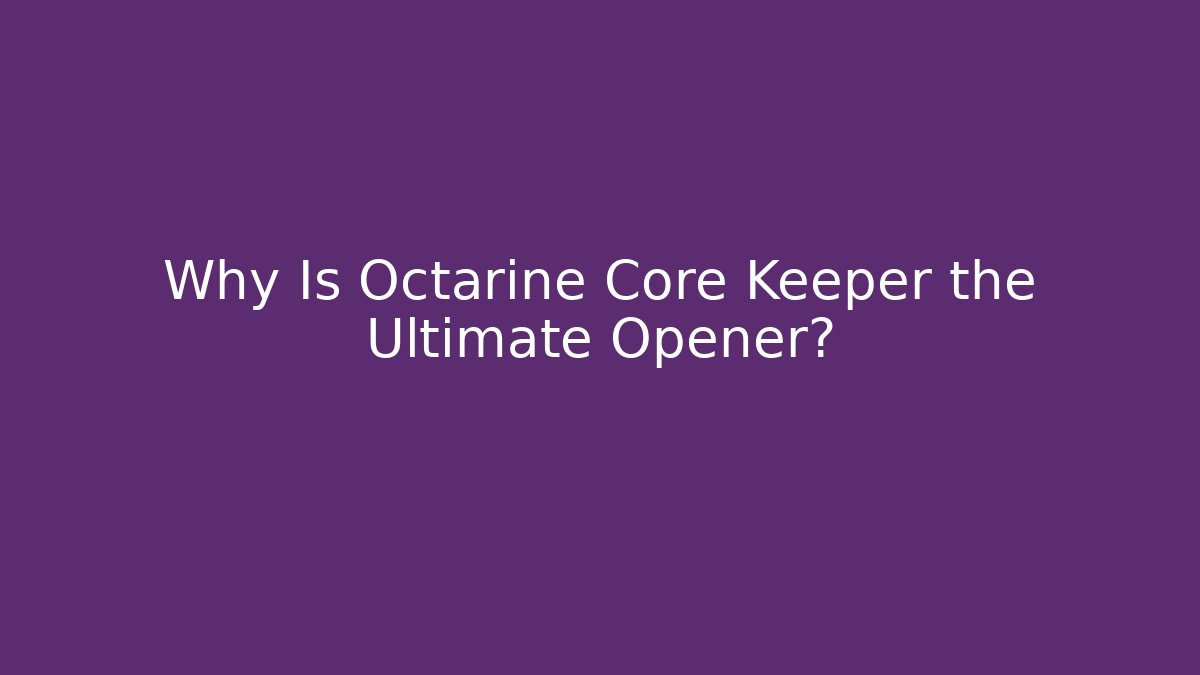 Why Is Octarine Core Keeper the Ultimate Opener?