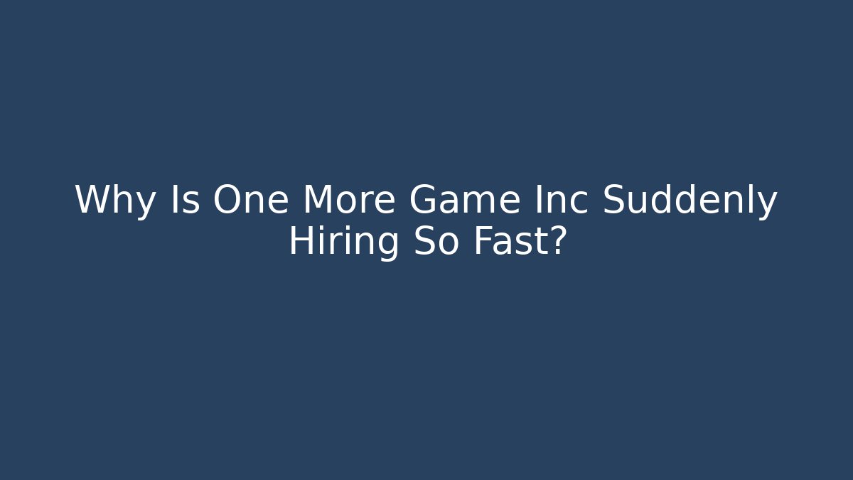 Why Is One More Game Inc Suddenly Hiring So Fast?