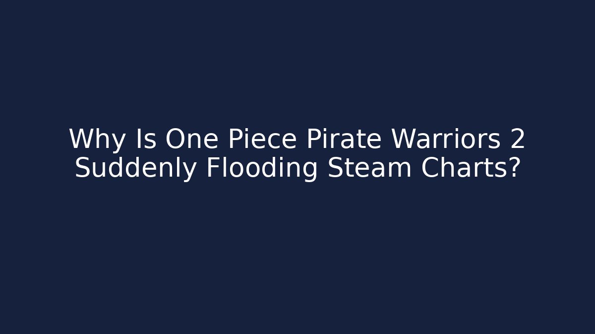 Why Is One Piece Pirate Warriors 2 Suddenly Flooding Steam Charts?