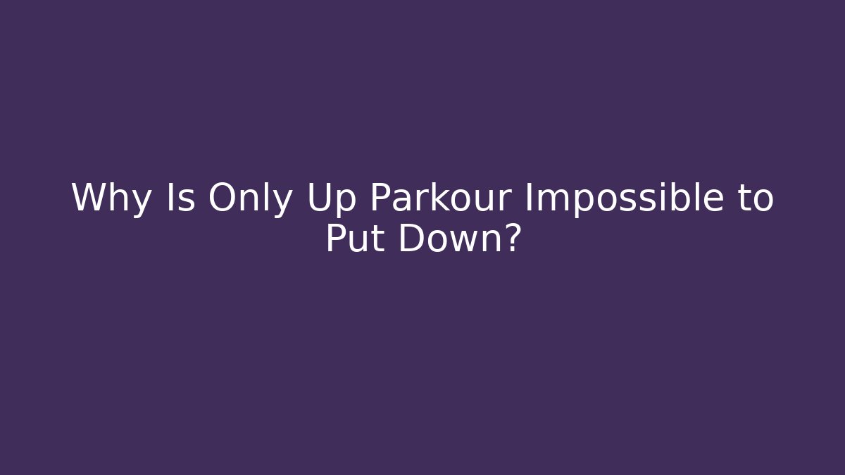 Why Is Only Up Parkour Impossible to Put Down?
