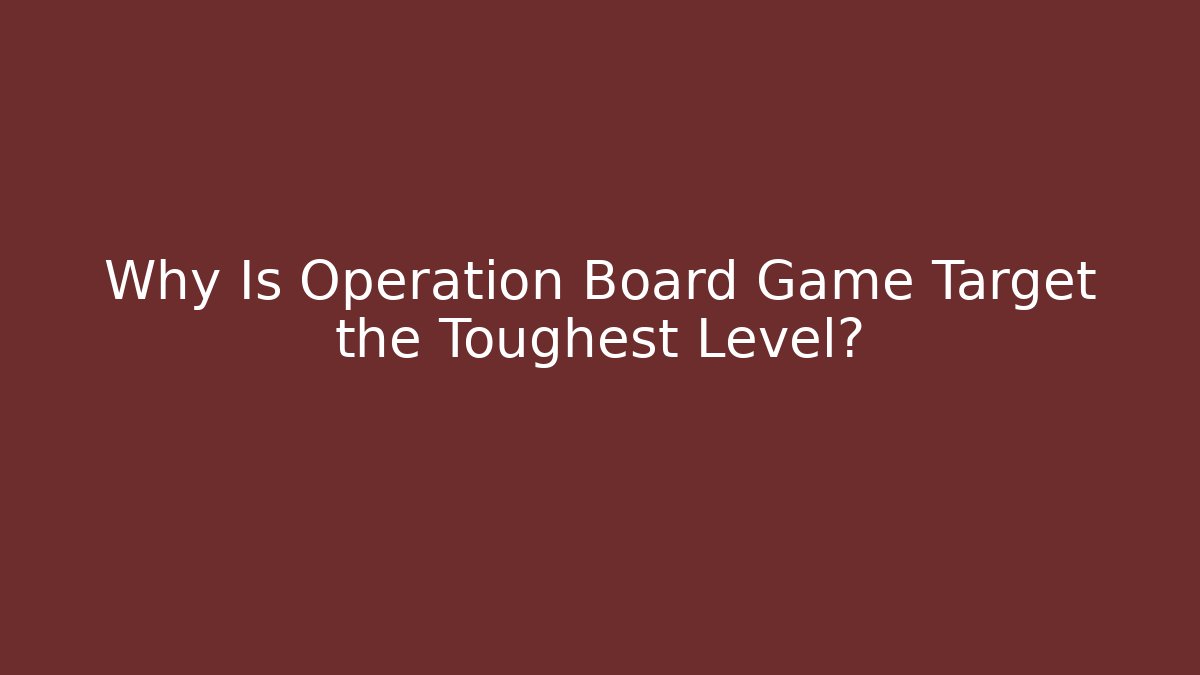 Why Is Operation Board Game Target the Toughest Level? - Critter Realm