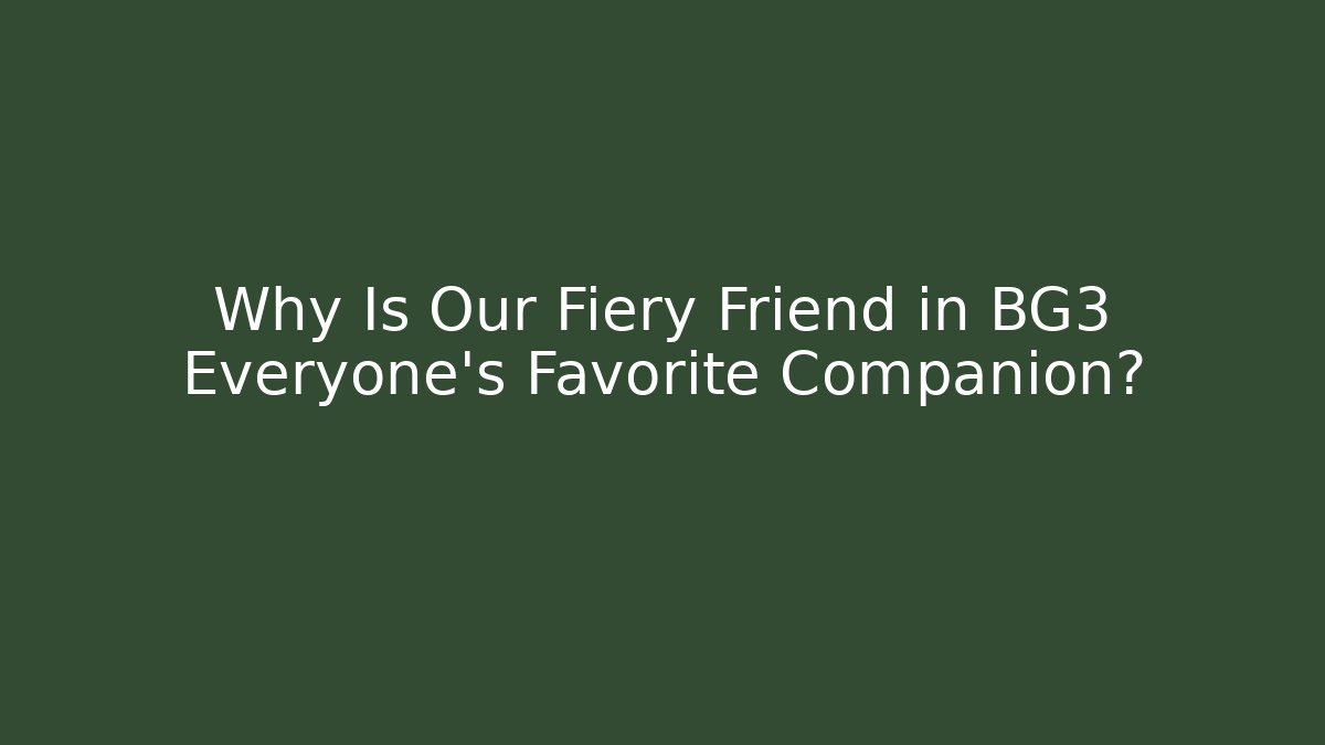 Why Is Our Fiery Friend in BG3 Everyone's Favorite Companion?