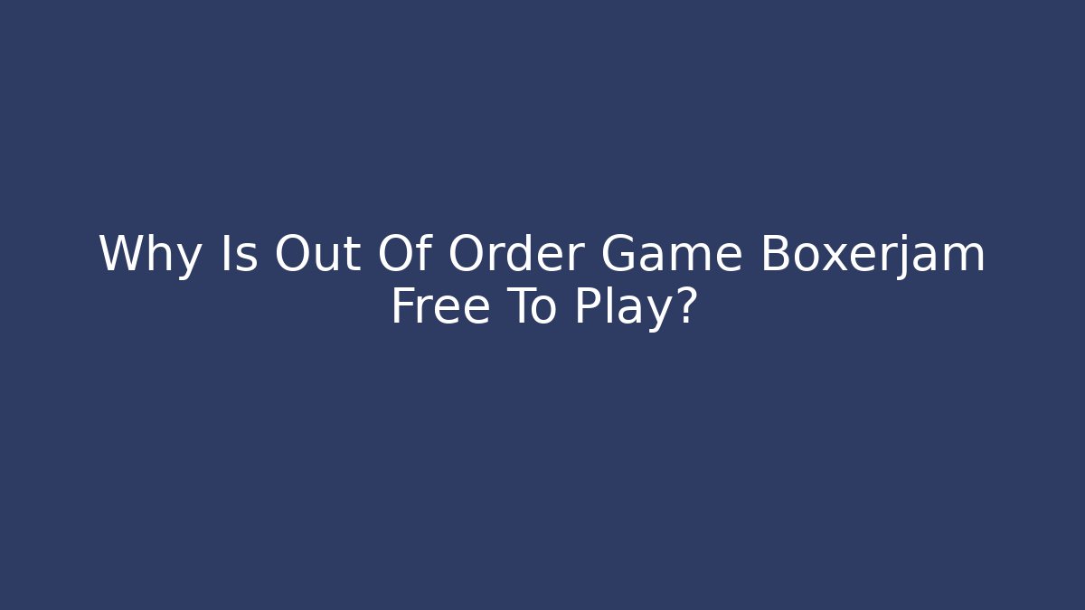 Why Is Out Of Order Game Boxerjam Free To Play?