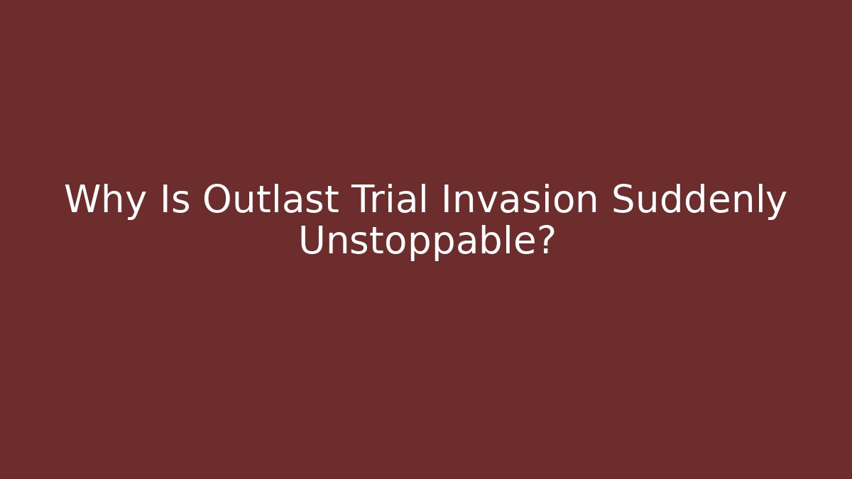 Why Is Outlast Trial Invasion Suddenly Unstoppable?
