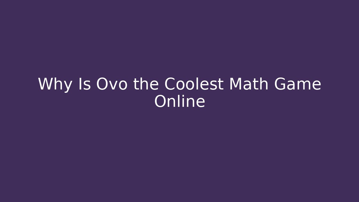Why Is Ovo the Coolest Math Game Online