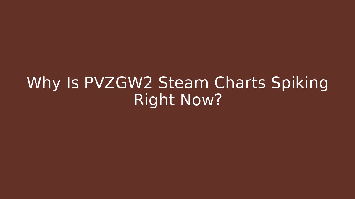 Why Is PVZGW2 Steam Charts Spiking Right Now?