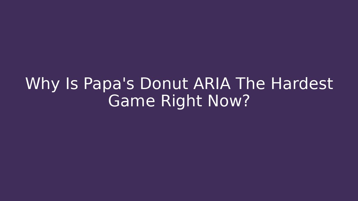 Why Is Papa's Donut ARIA The Hardest Game Right Now? - Critter Realm
