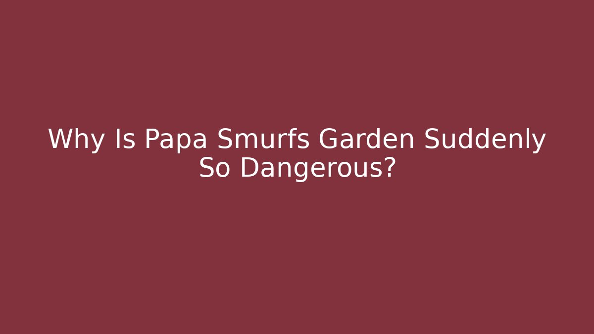 Why Is Papa Smurfs Garden Suddenly So Dangerous?