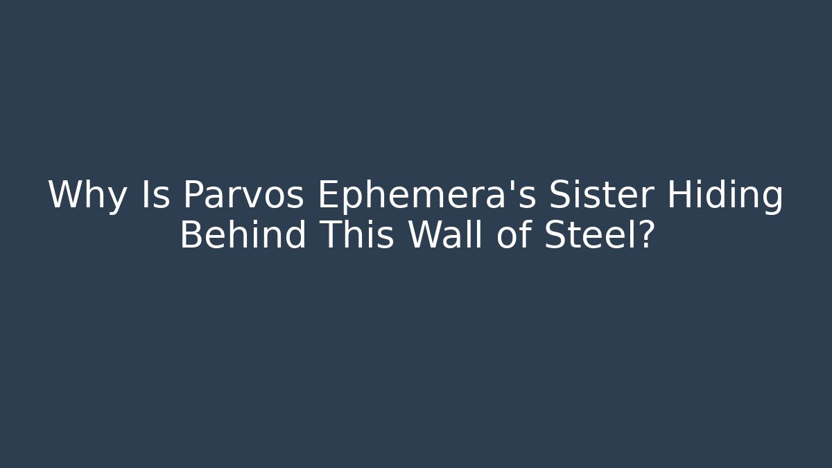 Why Is Parvos Ephemera's Sister Hiding Behind This Wall of Steel?