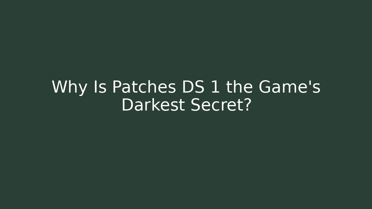 Why Is Patches DS 1 the Game's Darkest Secret?
