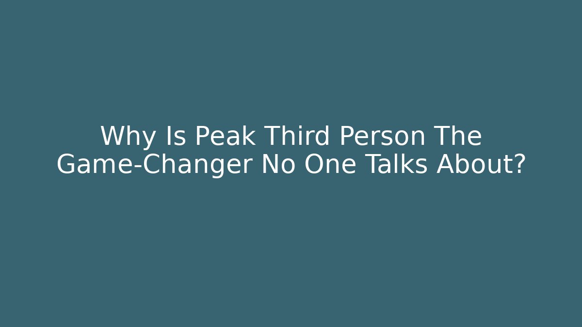 Why Is Peak Third Person The Game-Changer No One Talks About?