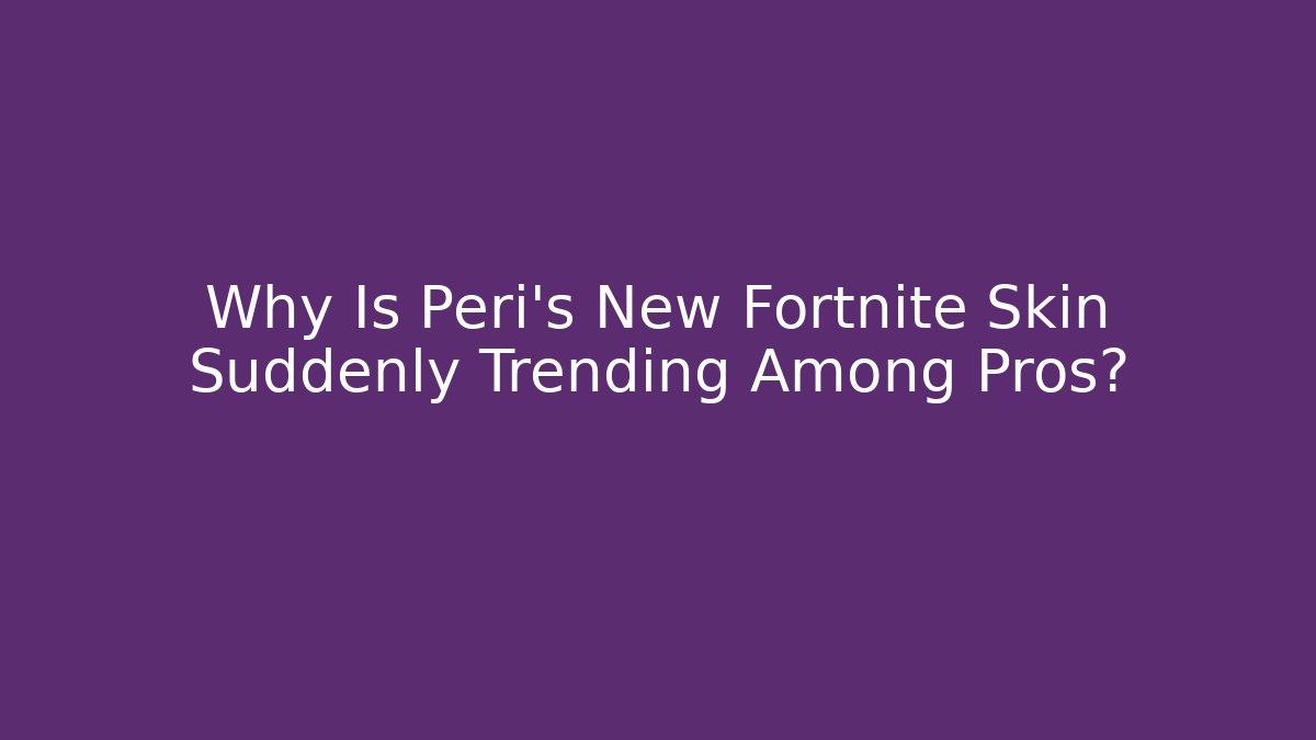 Why Is Peri's New Fortnite Skin Suddenly Trending Among Pros?