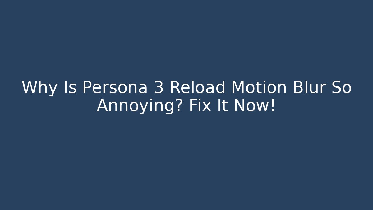 Why Is Persona 3 Reload Motion Blur So Annoying? Fix It Now!