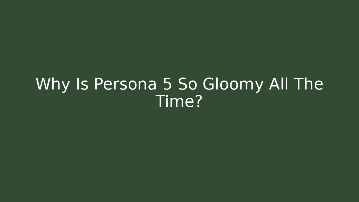 Why Is Persona 5 So Gloomy All The Time?
