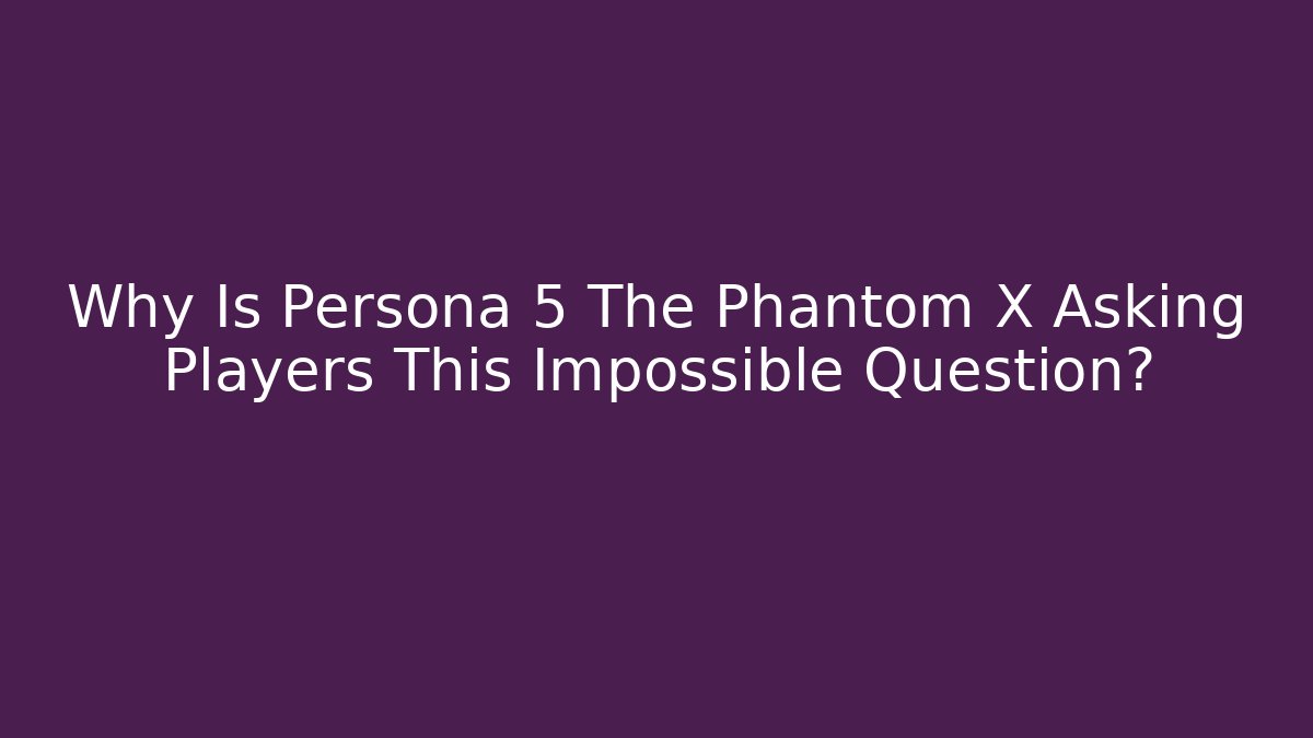 Why Is Persona 5 The Phantom X Asking Players This Impossible Question?