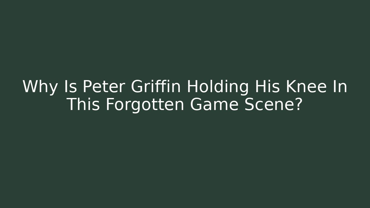 Why Is Peter Griffin Holding His Knee In This Forgotten Game Scene?
