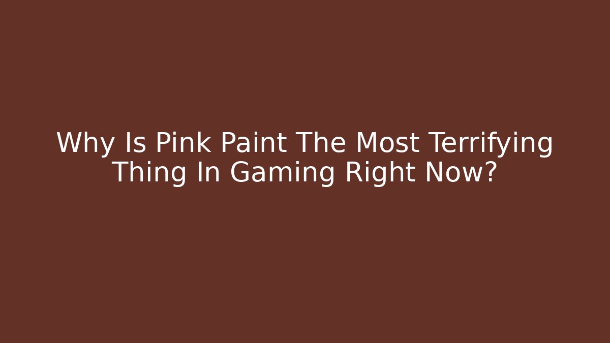 Why Is Pink Paint The Most Terrifying Thing In Gaming Right Now?