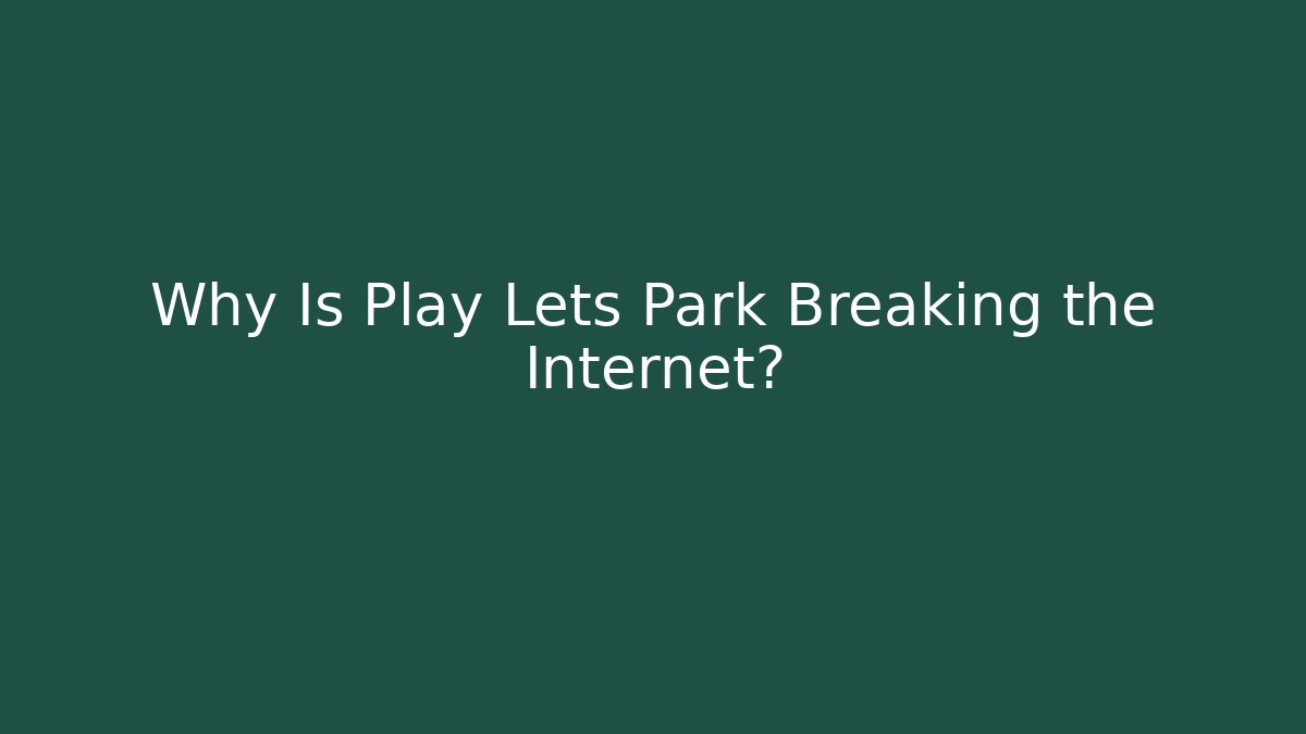Why Is Play Lets Park Breaking the Internet?