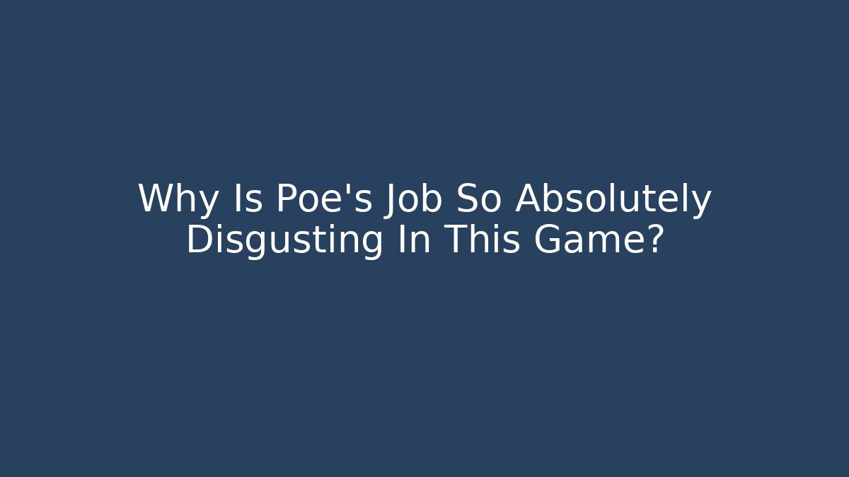 Why Is Poe's Job So Absolutely Disgusting In This Game?
