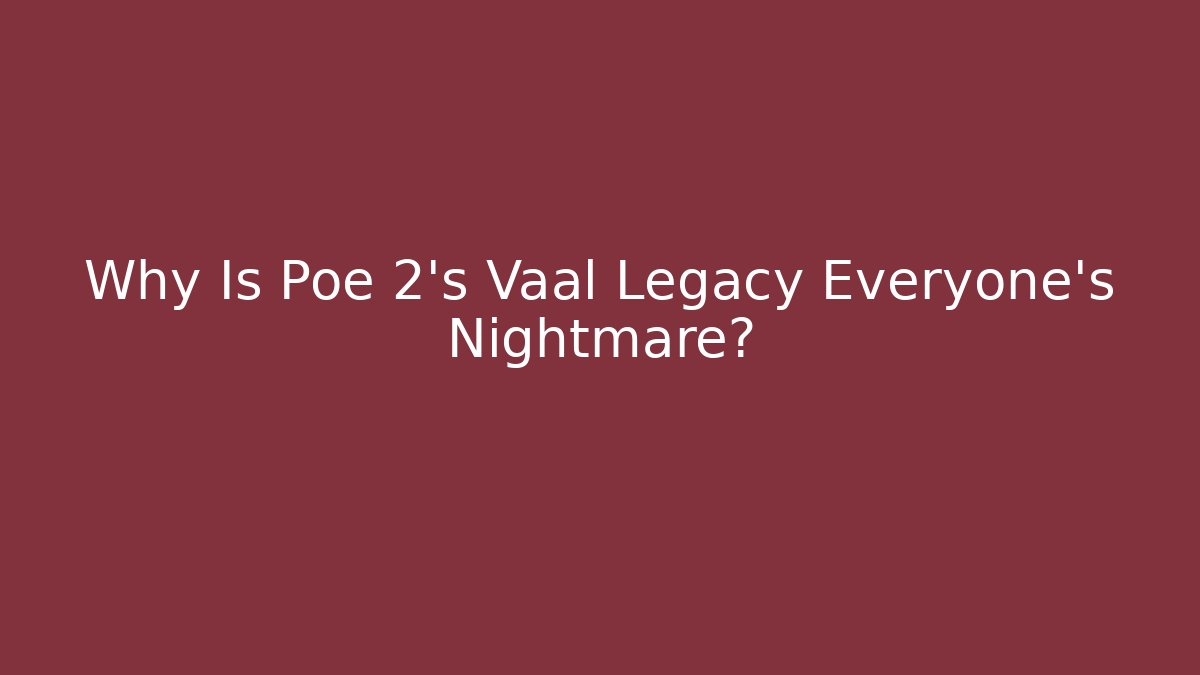 Why Is Poe 2's Vaal Legacy Everyone's Nightmare?