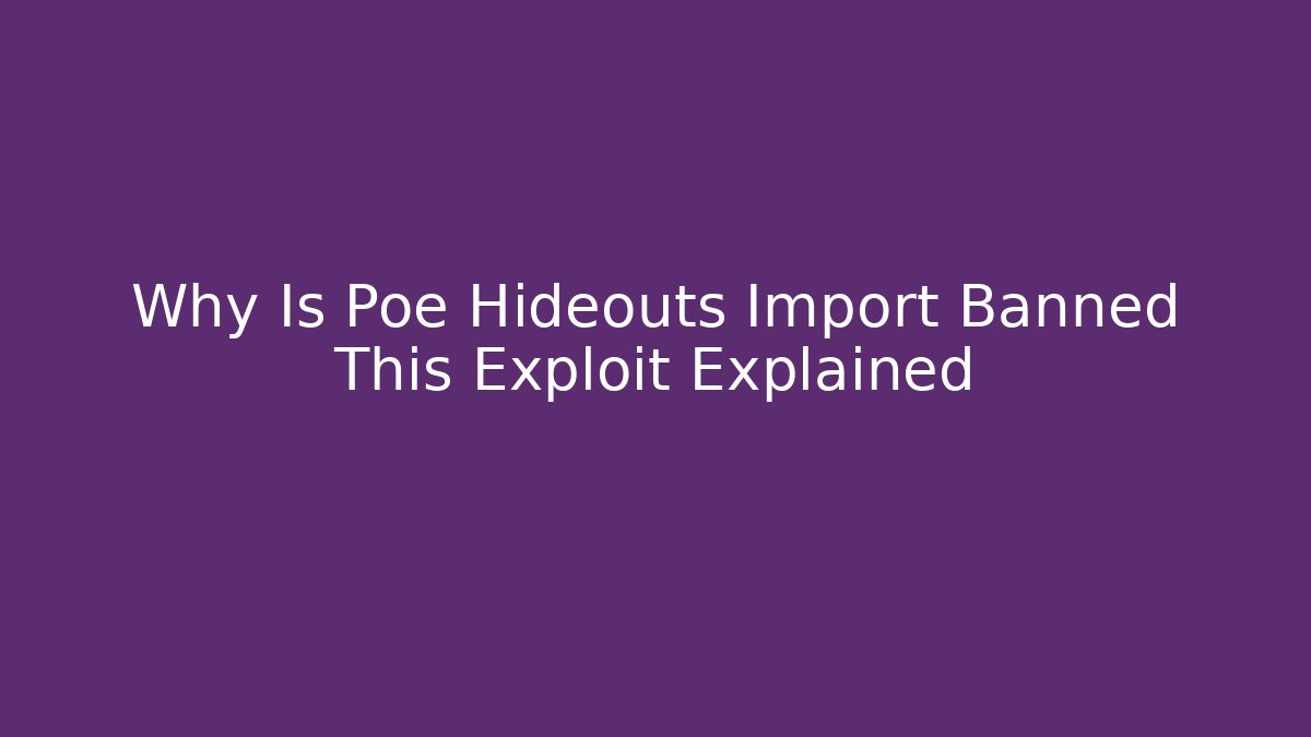 Why Is Poe Hideouts Import Banned This Exploit Explained