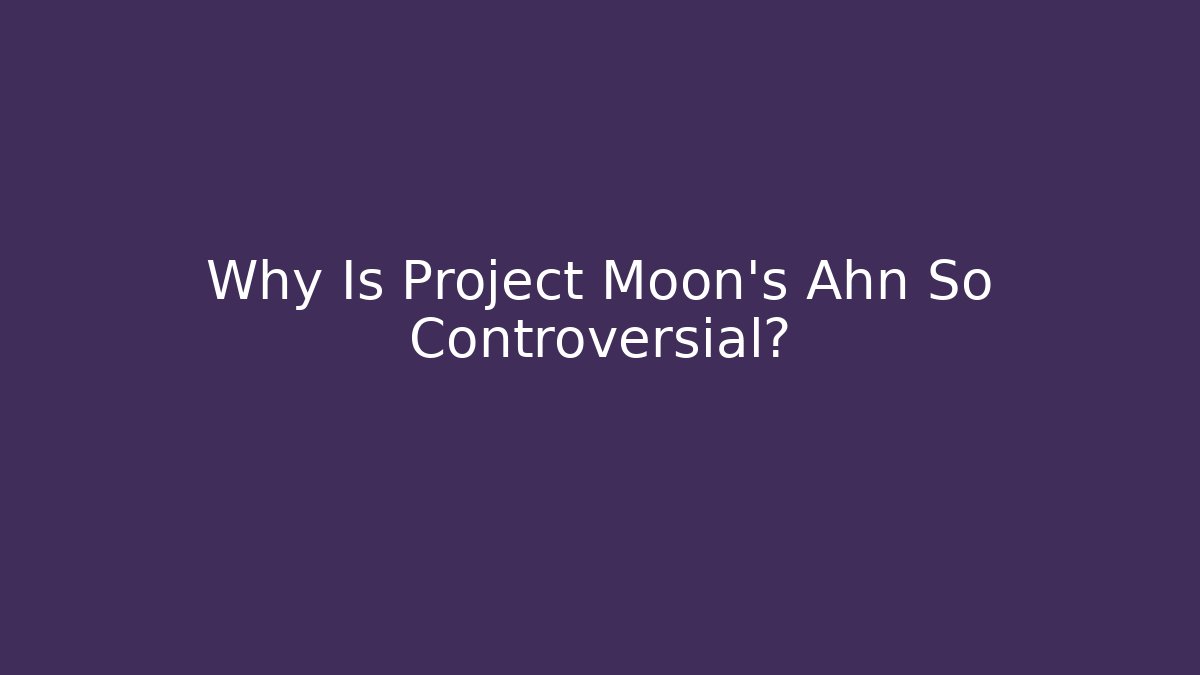 Why Is Project Moon's Ahn So Controversial?
