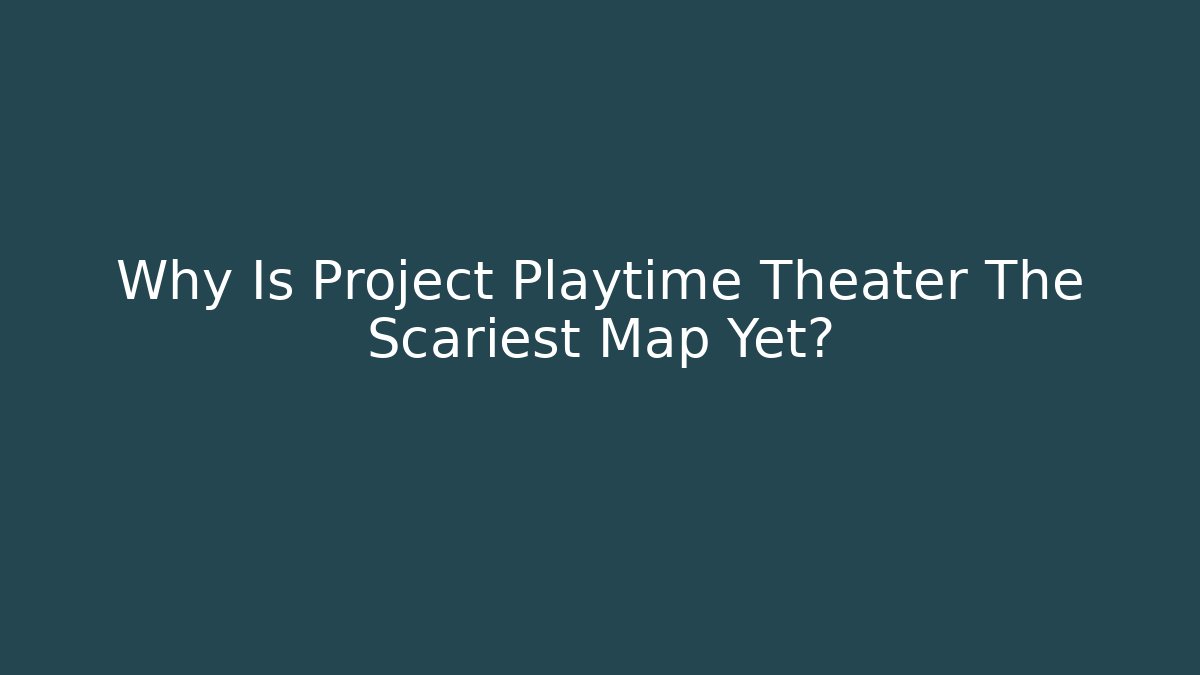 Why Is Project Playtime Theater The Scariest Map Yet?