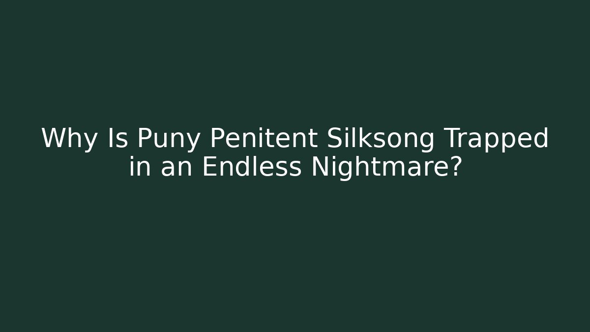 Why Is Puny Penitent Silksong Trapped in an Endless Nightmare?