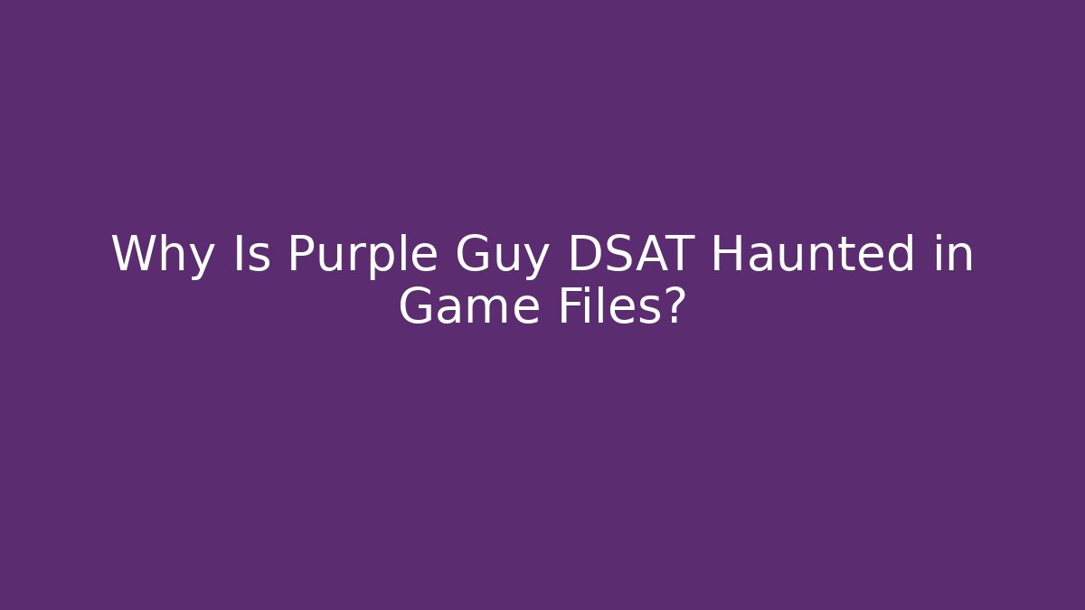 Why Is Purple Guy DSAT Haunted in Game Files?