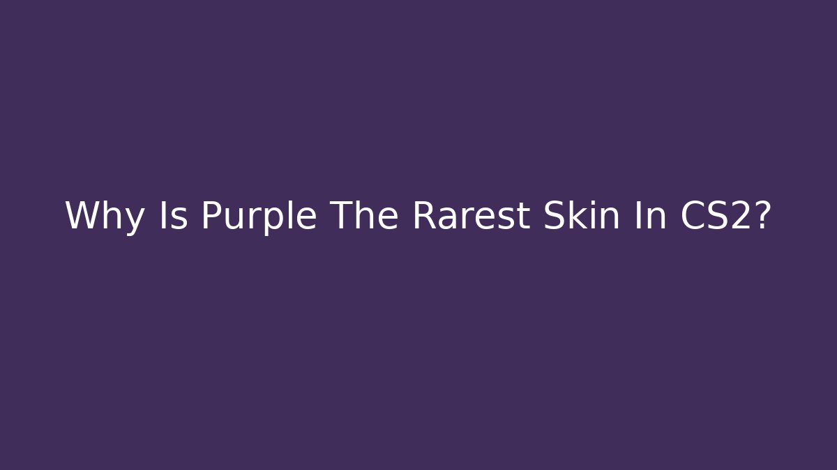 Why Is Purple The Rarest Skin In CS2?