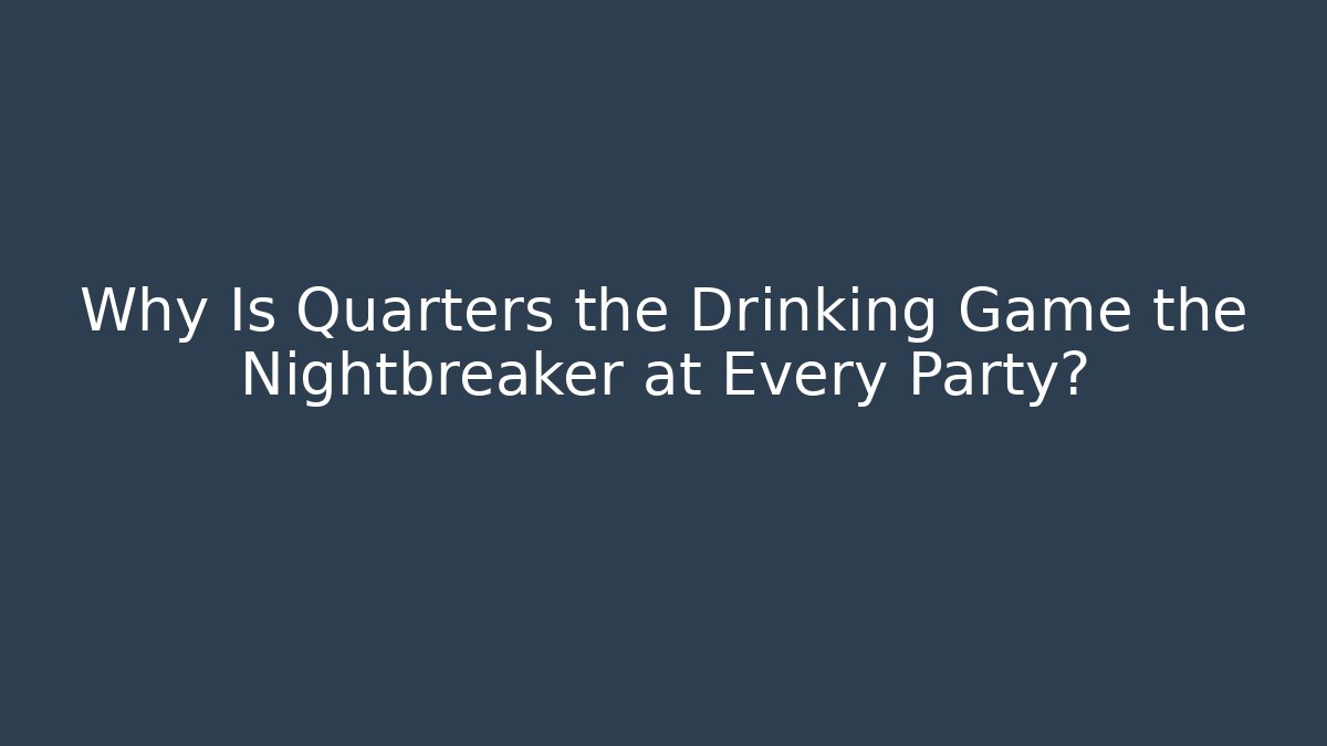 Why Is Quarters the Drinking Game the Nightbreaker at Every Party?