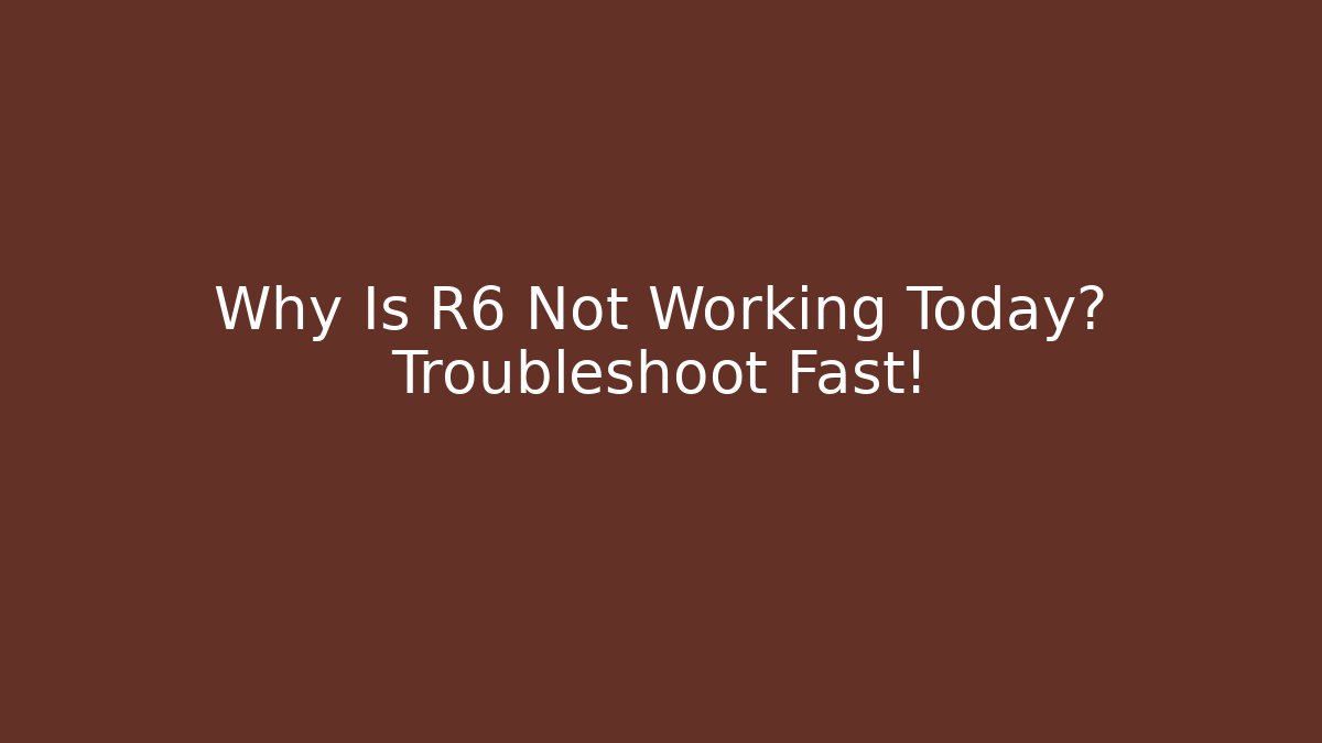 Why Is R6 Not Working Today? Troubleshoot Fast!